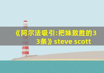 《阿尔法吸引:把妹致胜的33条》steve scott